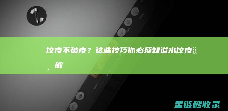 饺皮不破皮？这些技巧你必须知道 (水饺皮不破)