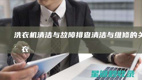 洗衣机清洁与故障排查：清洁与维修的关联 (洗衣机清洁与保养)